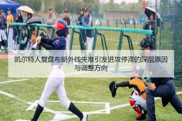 凯尔特人复盘布朗外线失准引发进攻停滞的深层原因与调整方向