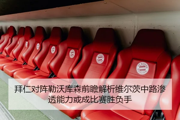 拜仁对阵勒沃库森前瞻解析维尔茨中路渗透能力或成比赛胜负手