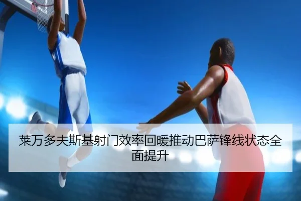 莱万多夫斯基射门效率回暖推动巴萨锋线状态全面提升