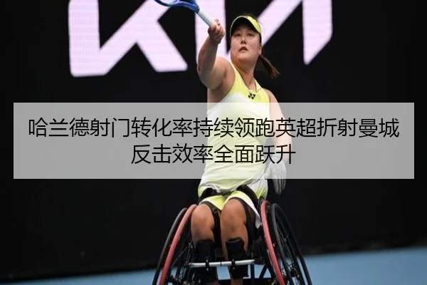 哈兰德射门转化率持续领跑英超折射曼城反击效率全面跃升