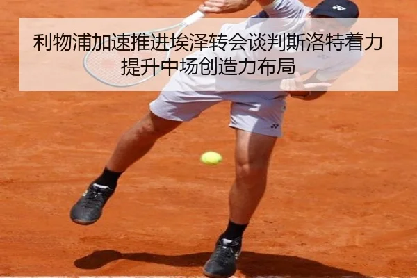 利物浦加速推进埃泽转会谈判斯洛特着力提升中场创造力布局