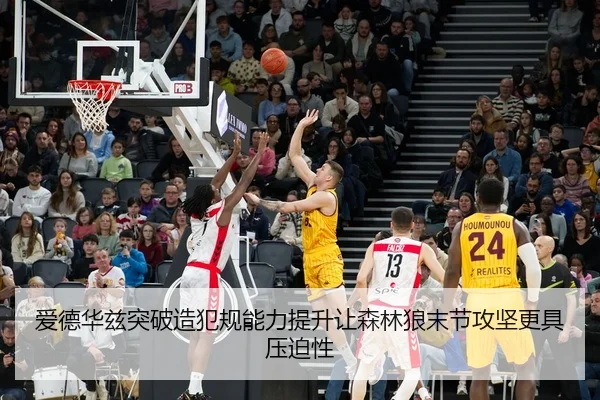 爱德华兹突破造犯规能力提升让森林狼末节攻坚更具压迫性