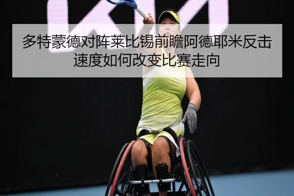 多特蒙德对阵莱比锡前瞻阿德耶米反击速度如何改变比赛走向