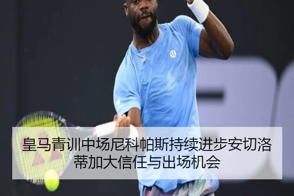 皇马青训中场尼科帕斯持续进步安切洛蒂加大信任与出场机会